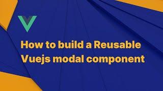 How to build a Reusable Vuejs modal component