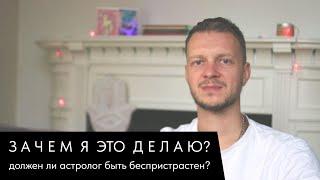 ЗАЧЕМ Я ЭТО ДЕЛАЮ? ДОЛЖЕН ЛИ АСТРОЛОГ БЫТЬ БЕСПРИСТРАСТНЫМ?