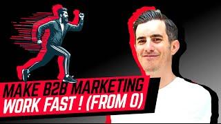 Make B2B Marketing Work FAST (From Zero)