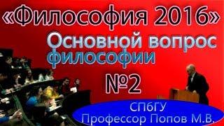 М.В.Попов. 02. "Основной вопрос философии". (Курс "Философия-2016", СПбГУ).