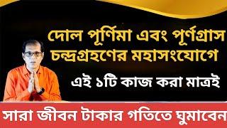 দোল পূর্ণিমা এবং  চন্দ্রগ্রহণের মহা সংযোগে এই একটি কাজ করা মাত্রই সারা জীবন টাকার গতিতে ঘুমাবেন