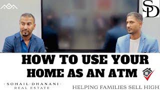 How To Use Your Home As An ATM! - Sohail Dhanani Real Estate