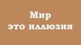 Мир - это иллюзия