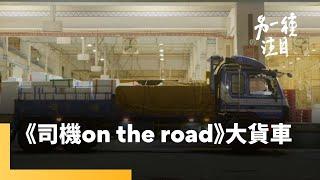 《司機 On the Road》從北到南趴趴走 貨車司機工作甘苦談｜另一種注目 #鏡新聞