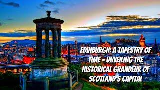 Edinburgh: A Tapestry of Time - Unveiling the Historical Grandeur of Scotland's Capital