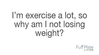 I exercise a lot, so why am I not losing weight?