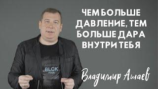 ЧЕМ БОЛЬШЕ ДАВЛЕНИЕ, ТЕМ БОЛЬШЕ ДАРА ВНУТРИ ТЕБЯ...Владимир Ашаев