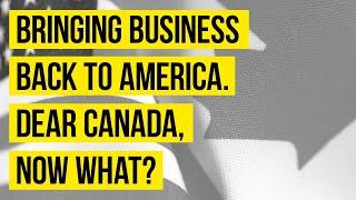 Bringing business back to America. Dear Canada, now what? | E18