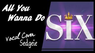 【SEDGEIE】» All You Wanna Do • SIX the musical • «