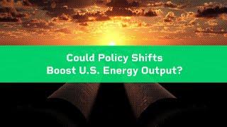 Could Policy Shifts Boost U.S. Energy Output?