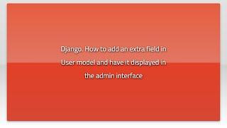 Django. How to add an extra field in User model and have it displayed in the admin interface