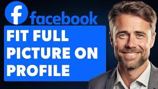 How to Fit Full Picture on Facebook Profile (Full 2024 Guide)