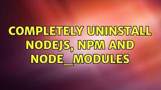 Completely uninstall Nodejs, npm and node_modules