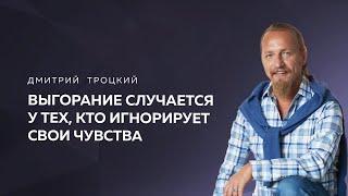 ВЫГОРАНИЕ СЛУЧАЕТСЯ У ТЕХ, КТО ИГНОРИРУЕТ СВОИ ЧУВСТВА. Дмитрий Троцкий