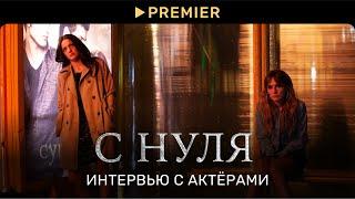 С НУЛЯ | Интервью с актёрами и сценаристом | PREMIER