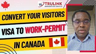 CONVERT YOUR TOURIST VISA TO A WORK PERMIT IN CANADA (LATEST UPDATE)