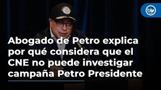 Abogado de Petro explica por qué considera que el CNE no puede investigar campaña Petro Presidente