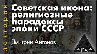 Дмитрий Антонов: "Советская икона: религиозные парадоксы эпохи СССР"