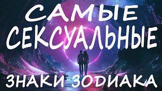 САМЫЕ СЕКСУАЛЬНЫЕ ЗНАКИ ЗОДИАКА. Самые страстные знаки зодиака.