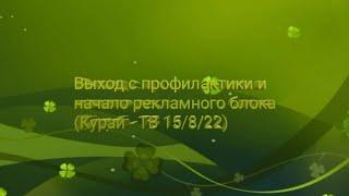 ВЫХОД С ПРОФИЛАКТИКИ И НАЧАЛО РЕКЛАМНОГО БЛОКА (КУРАЙ - ТВ 15/8/22)