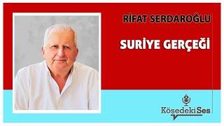 RİFAT SERDAROĞLU -"SURİYE GERÇEĞİ" * Köşe Yazısı Dinle *