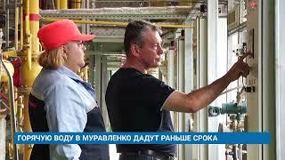 ГОРЯЧУЮ ВОДУ В МУРАВЛЕНКО ДАДУТ РАНЬШЕ СРОКА