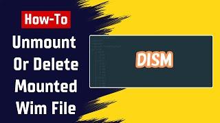 How To Unmount Or Delete a Mounted Wim File In Windows With DISM