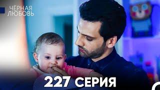 Черная Любовь 227 Серия (Русский Дубляж) - FULL HD