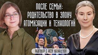 После семьи: родительство в эпоху атомизации и технологий. Разговор с Асей Казанцевой