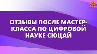 ОТЗЫВЫ ПОСЛЕ МАСТЕР-КЛАССА ПО ЦИФРОВОЙ НАУКЕ СЮЦАЙ