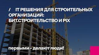 Решения IT в строительстве: БИТ.Строительство и PIX BI. Консолидация данных и бизнес-анализ.