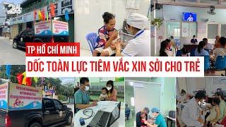 TP Hồ Chí Minh dốc toàn lực tiêm vắc xin sởi cho trẻ | VTV24