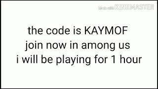 The code is KAYMOF join now in among us I will be playing for 1 hour hurry!!!!