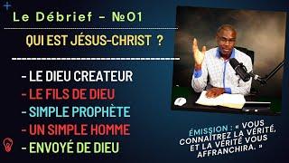 Débrief - №01 : Qui est Jésus-Christ : Dieu - Fils de Dieu - Prophète - Homme - Envoyé de Dieu ?