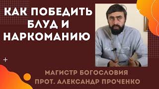 Как ПОБЕДИТЬ БЛУД и НАРКОМАНИЮ. Прот. Александр ПРОЧЕНКО