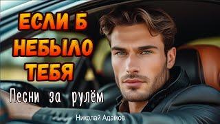 Если б не было тебя / Николай Адамов / Песни за рулём