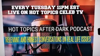 HOT TOPICS CELEB TV AFTER DARK PODCAST-  HOTTOPICSCELEBTV.COM