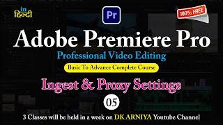 05 Ingest & Proxy Settings || Premiere Pro || Basic to Advance Complete Course in Hindi || DK ARNIYA