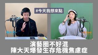 今天我想來點－演藝圈不好混，陳大天爆發生存危機焦慮症