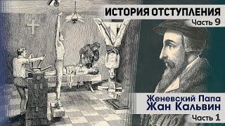 История отступления (Ч.9) Женевский Папа Жан Кальвин (ч.1)