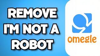 How To Remove I’m Not A Robot On Omegle (2024 Guide)