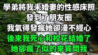 學弟將我未婚妻的性感床照，發到了朋友圈，我氣得發瘋她卻漫不經心，後來我死心和校花結婚了，她卻瘋了似的來質問我【淺談夕陽下】#圍爐夜話#花開富貴#爽文#落日溫情#閱讀茶坊#情滿夕陽#深夜淺讀