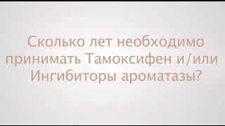 Сколько лет необходимо принимать Тамоксифен и/или Ингибиторы ароматазы?