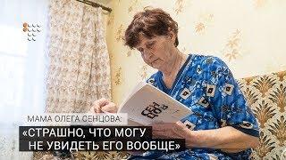 «Страшно, что могу не увидеть его вообще» — мама Олега Сенцова