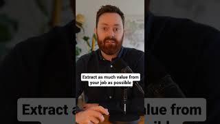 Why You Need To Extract As Much Value From Your Job As You Can