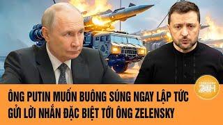 Thời sự quốc tế: Ông Putin muốn buông súng ngay lập tức, gửi lời nhắn đặc biệt tới ông Zelensky