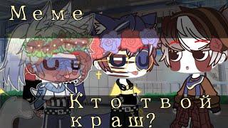 //Кто твой краш?️‍КХ//меме гача клуб