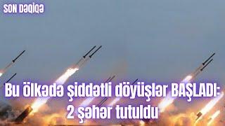 Bu ölkədə şiddətli döyüşlər BAŞLADI: 2 şəhər tutuldu