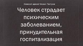 Иж Адвокат Пастухов. Человек страдает психическим заболеванием, принудительная госпитализация.