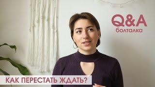 Q&A: Как перестать ждать, если все мы чего-то ждём? Откладывание ЖИЗНИ на потом.